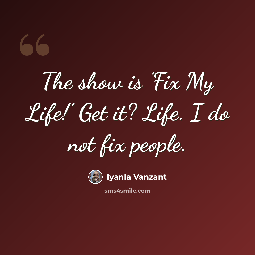 “The show is 'Fix My Life!' Get it? Life. I do not fix people.” quote by Iyanla Vanzant