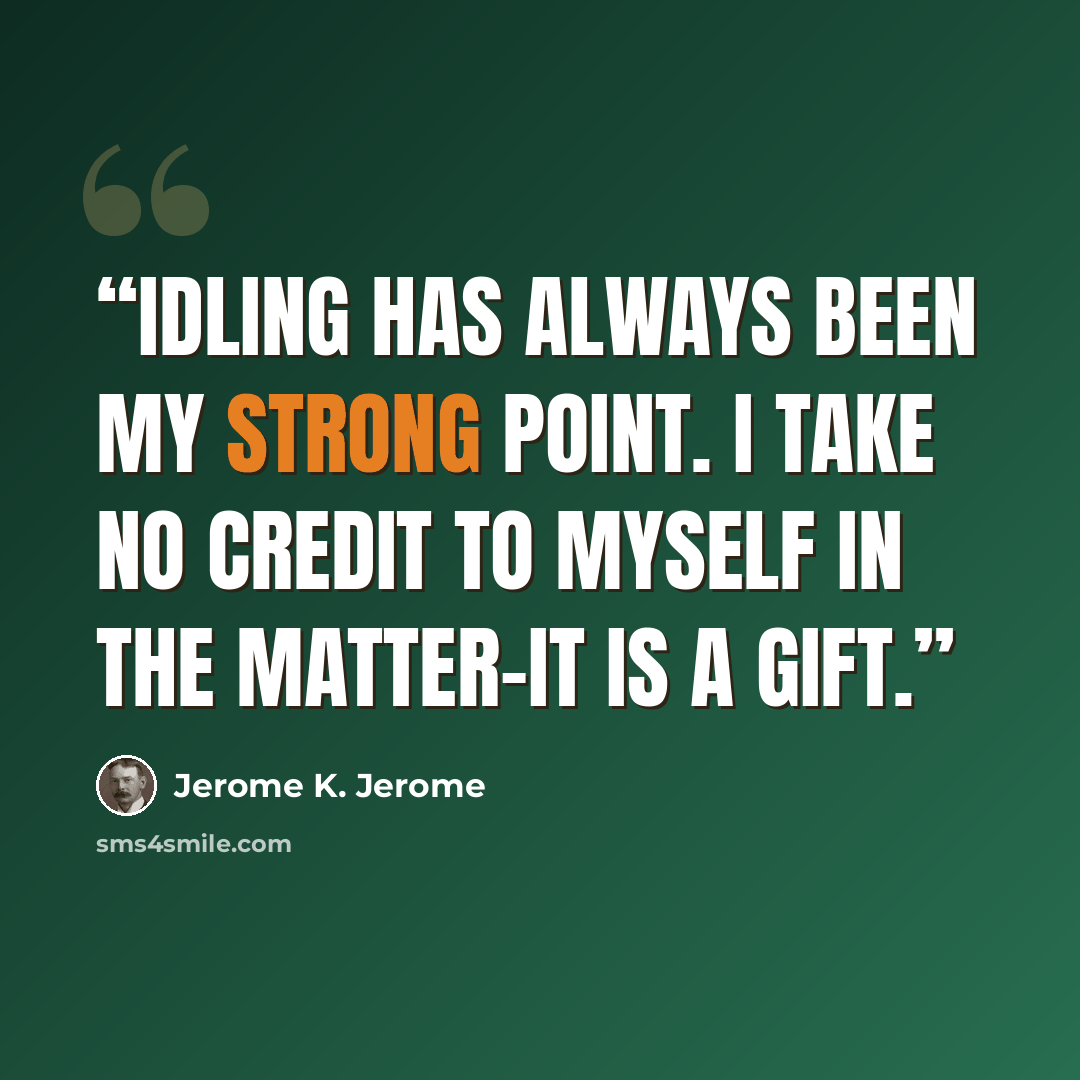 “Idling has always been my strong point. I take no credit to myself in the matter-it is a gift.” quote by Jerome K. Jerome