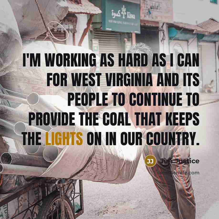 “I'm working as hard as I can for West Virginia and its people to continue to provide the coal that keeps the lights on in our country.” quote by Jim Justice