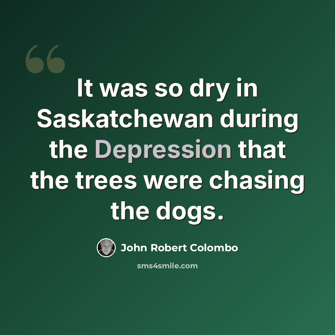 “It was so dry in Saskatchewan during the Depression that the trees were chasing the dogs.” quote by John Robert Colombo