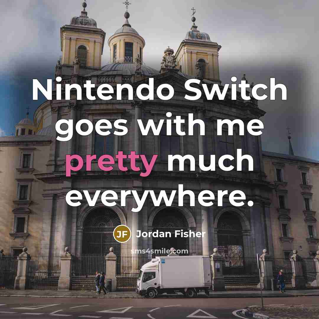 “Nintendo Switch goes with me pretty much everywhere.” quote by Jordan Fisher