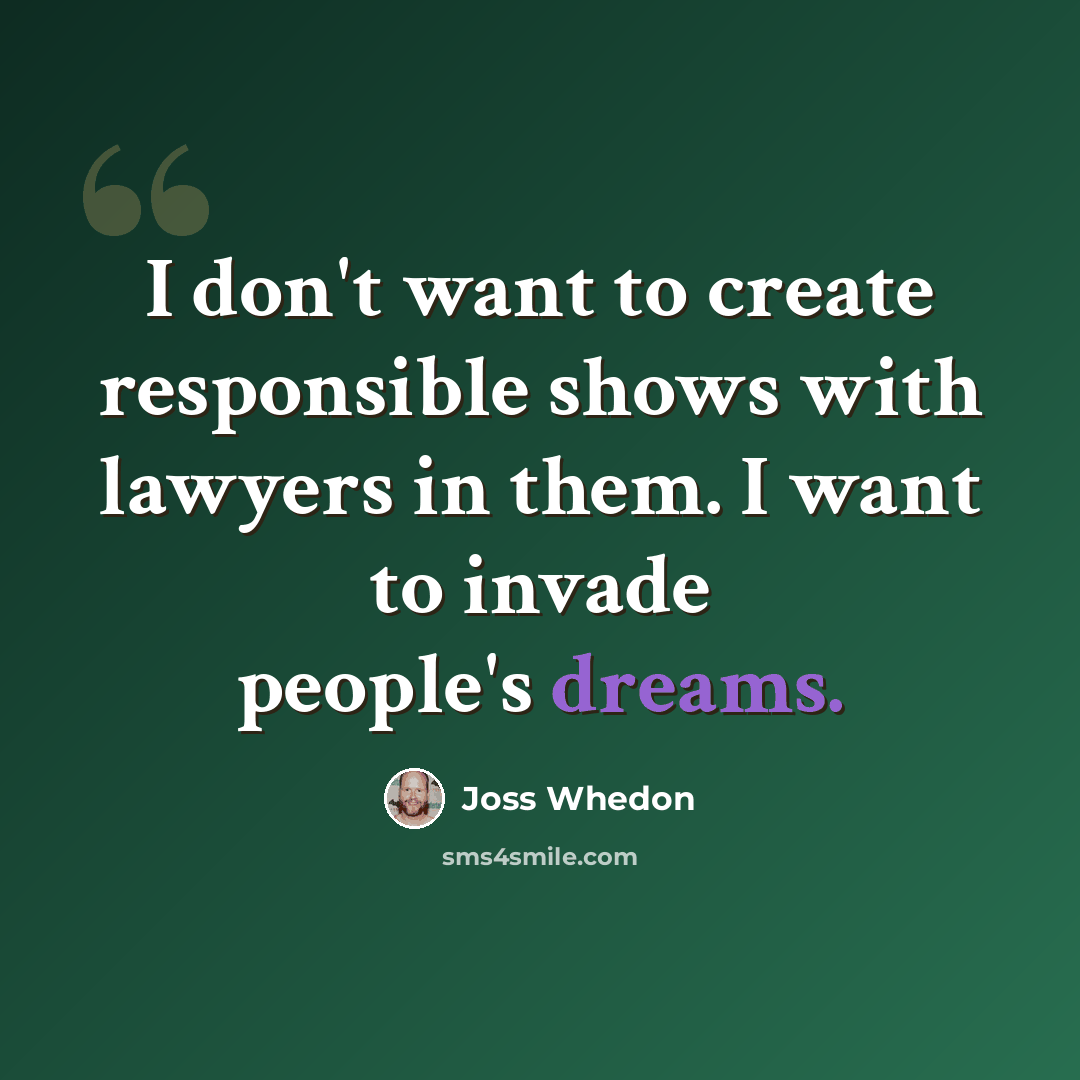 “I don't want to create responsible shows with lawyers in them. I want to invade people's dreams.” quote by Joss Whedon