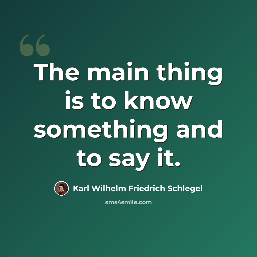 “The main thing is to know something and to say it.” quote by Karl Wilhelm Friedrich Schlegel