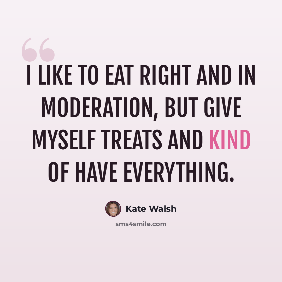 “I like to eat right and in moderation, but give myself treats and kind of have everything.” quote by Kate Walsh