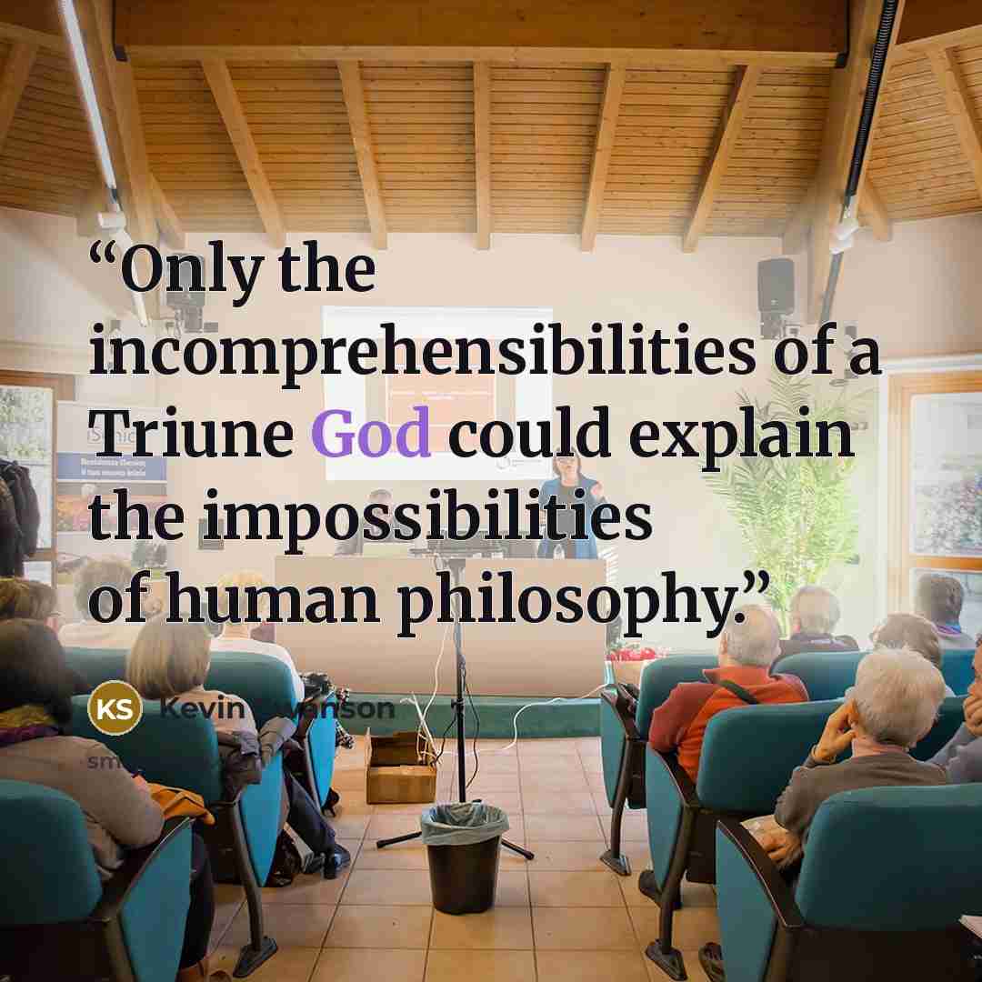 “Only the incomprehensibilities of a Triune God could explain the impossibilities of human philosophy.” quote by Kevin Swanson