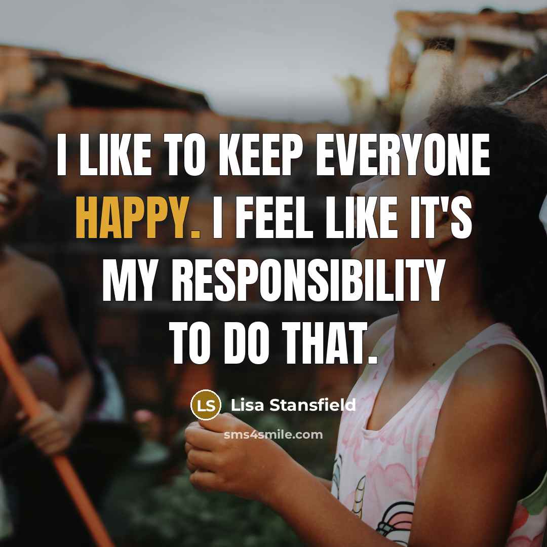 “I like to keep everyone happy. I feel like it's my responsibility to do that.” quote by Lisa Stansfield