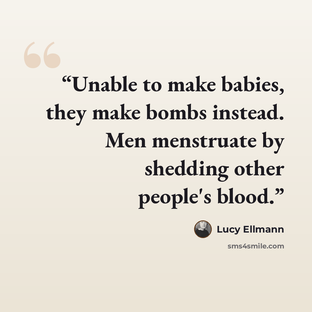 “Unable to make babies, they make bombs instead. Men menstruate by shedding other people's blood.” quote by Lucy Ellmann
