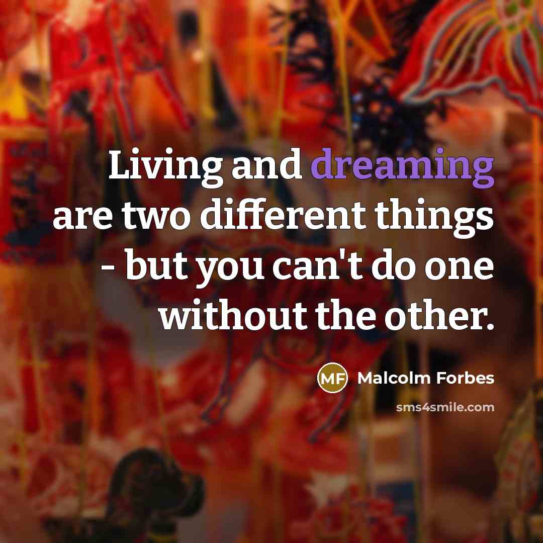 “Living and dreaming are two different things - but you can't do one without the other.” quote by Malcolm Forbes