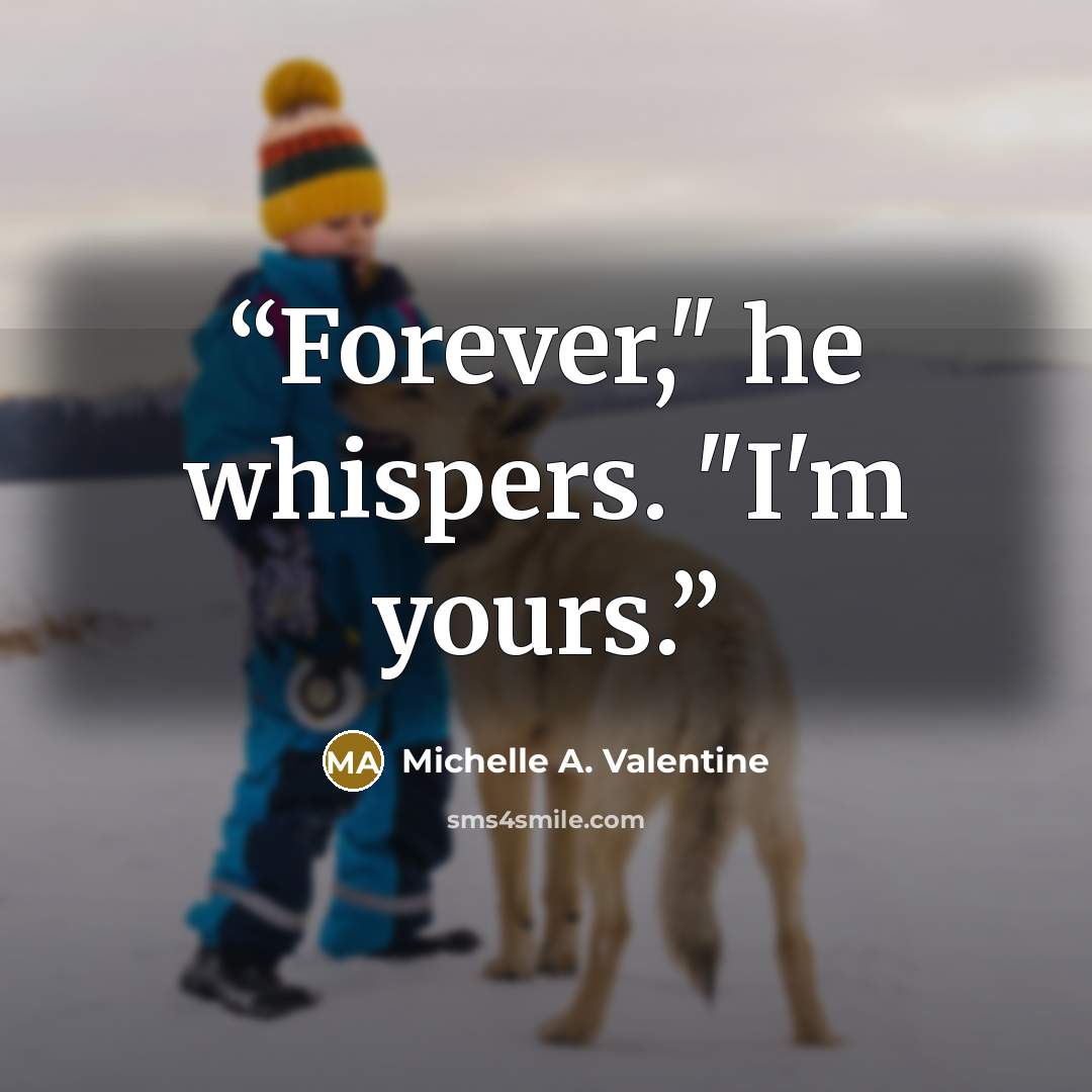 “Forever," he whispers. "I'm yours.” quote by Michelle A. Valentine
