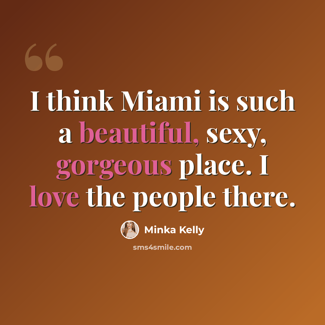 “I think Miami is such a beautiful, sexy, gorgeous place. I love the people there.” quote by Minka Kelly
