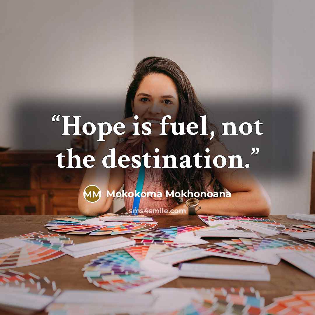 “Hope is fuel, not the destination.” quote by Mokokoma Mokhonoana
