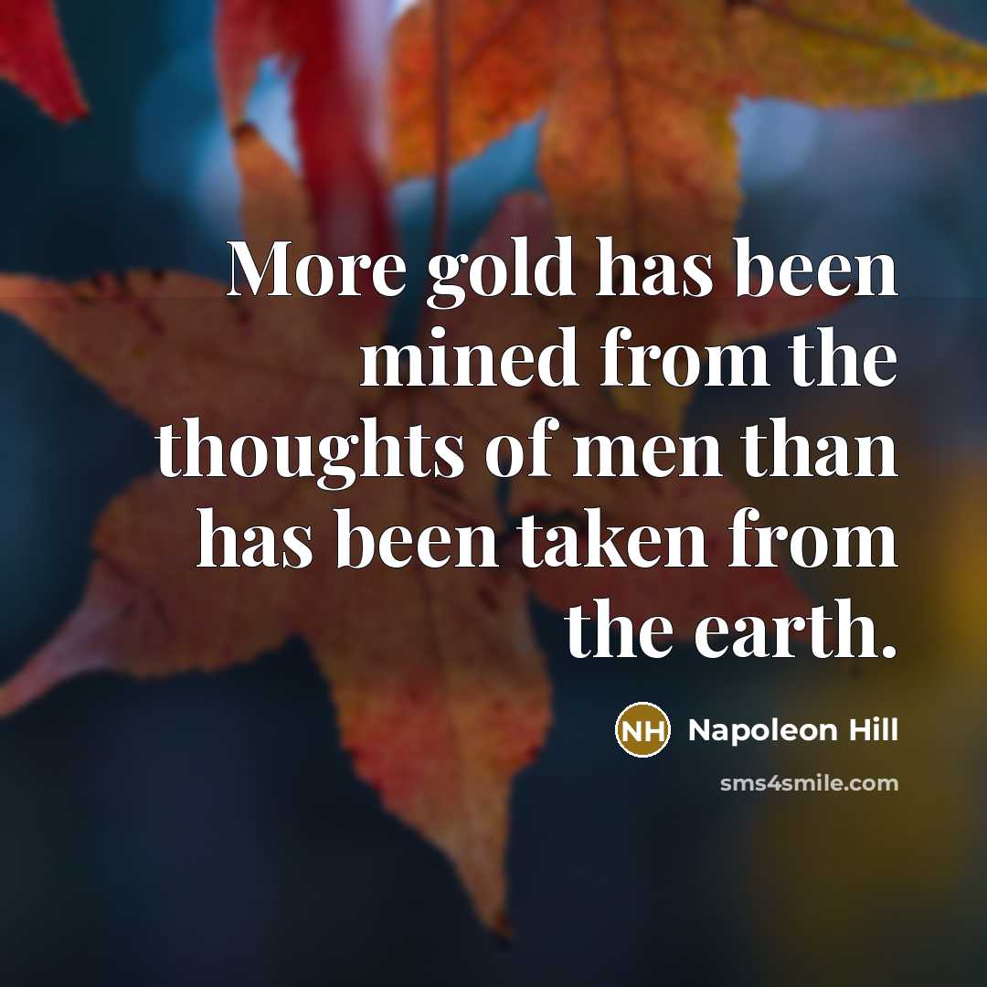 “More gold has been mined from the thoughts of men than has been taken from the earth.” quote by Napoleon Hill