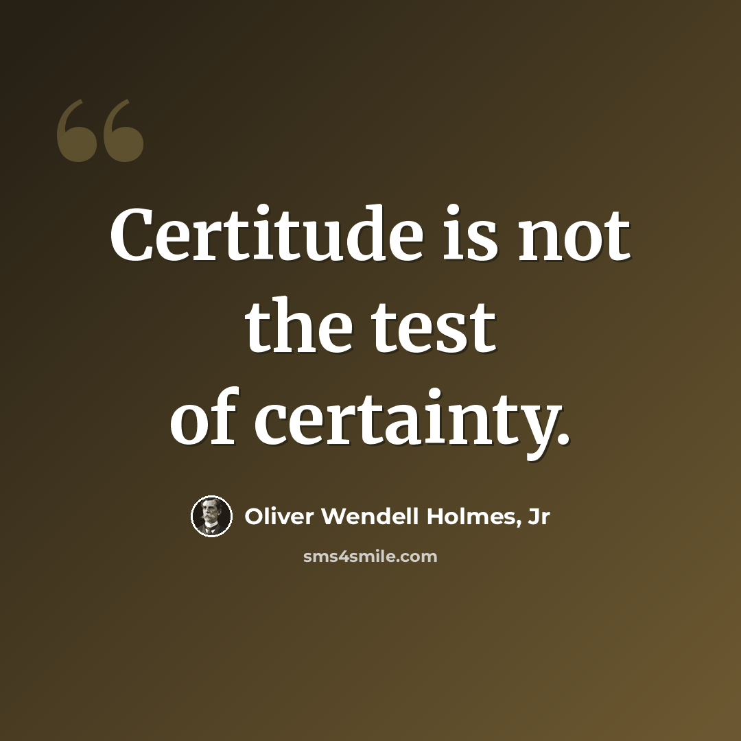 “Certitude is not the test of certainty.” quote by Oliver Wendell Holmes, Jr