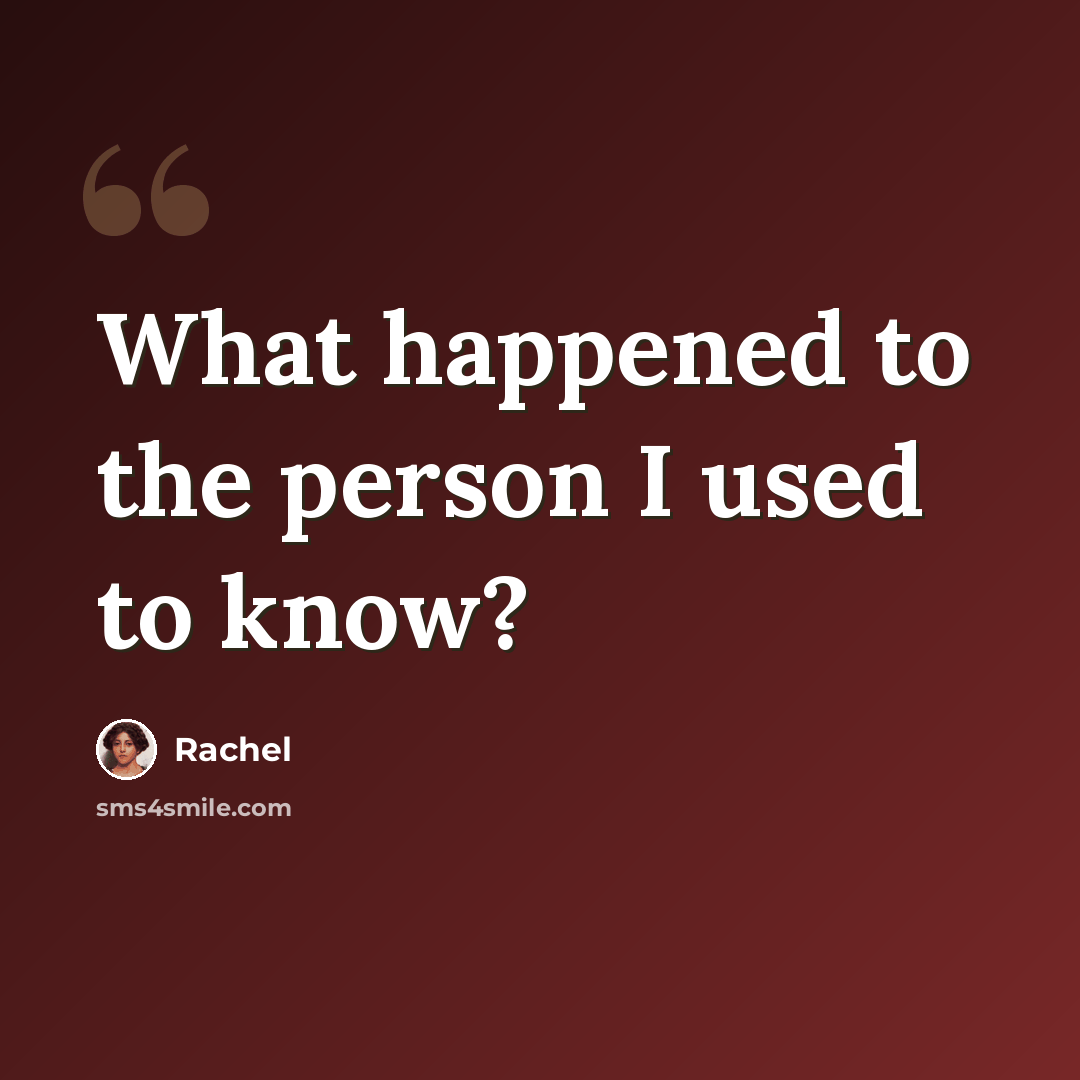 “What happened to the person I used to know?” quote by Rachel