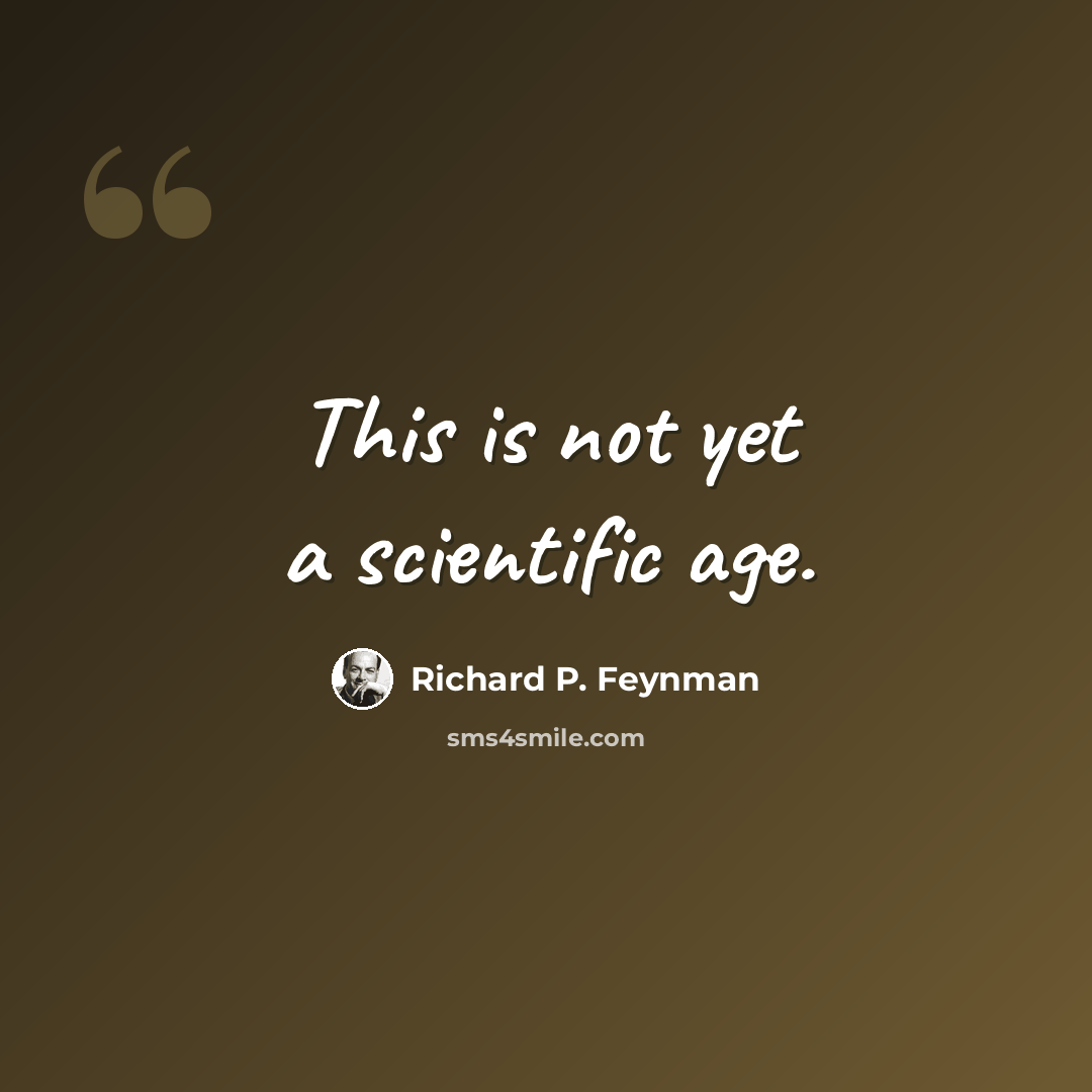 “This is not yet a scientific age.” quote by Richard P. Feynman