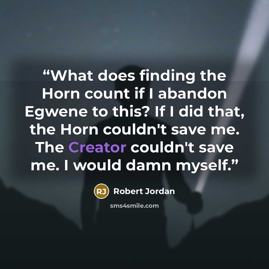 “What does finding the Horn count if I abandon Egwene to this? If I did that, the Horn couldn't save me. The Creator couldn't save me. I would damn myself.” quote by Robert Jordan