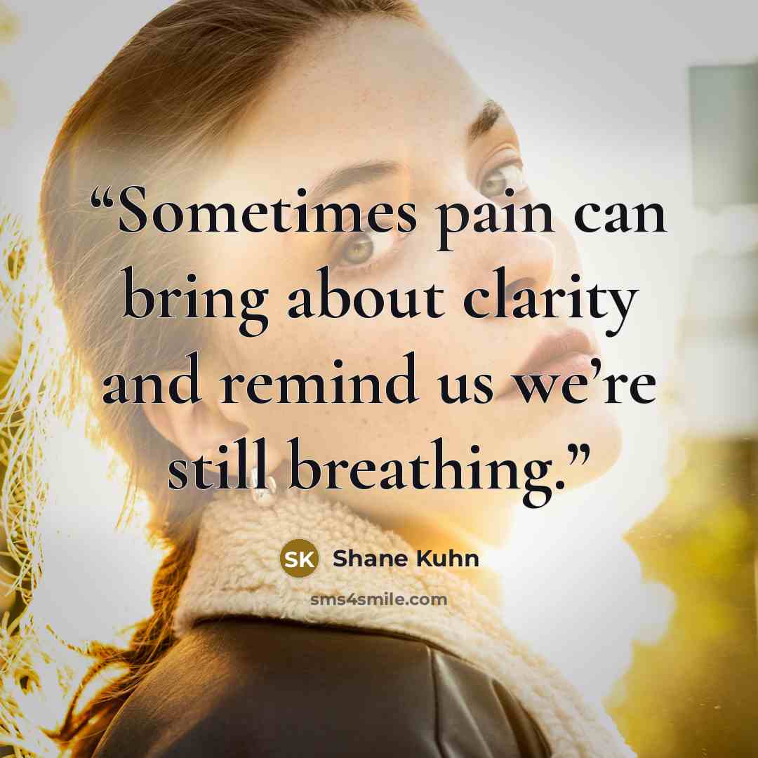 “Sometimes pain can bring about clarity and remind us we’re still breathing.” quote by Shane Kuhn