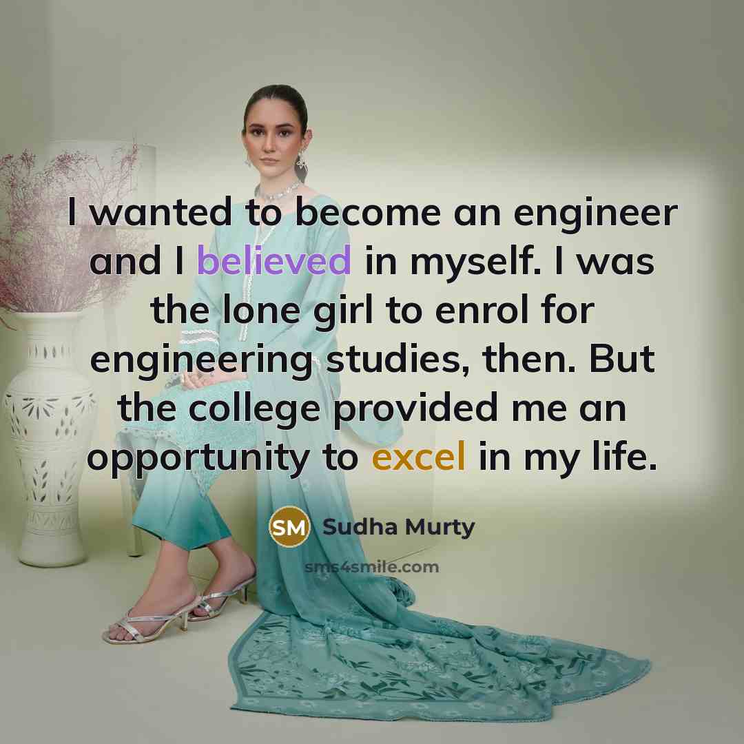 “I wanted to become an engineer and I believed in myself. I was the lone girl to enrol for engineering studies, then. But the college provided me an opportunity to excel in my life.” quote by Sudha Murty