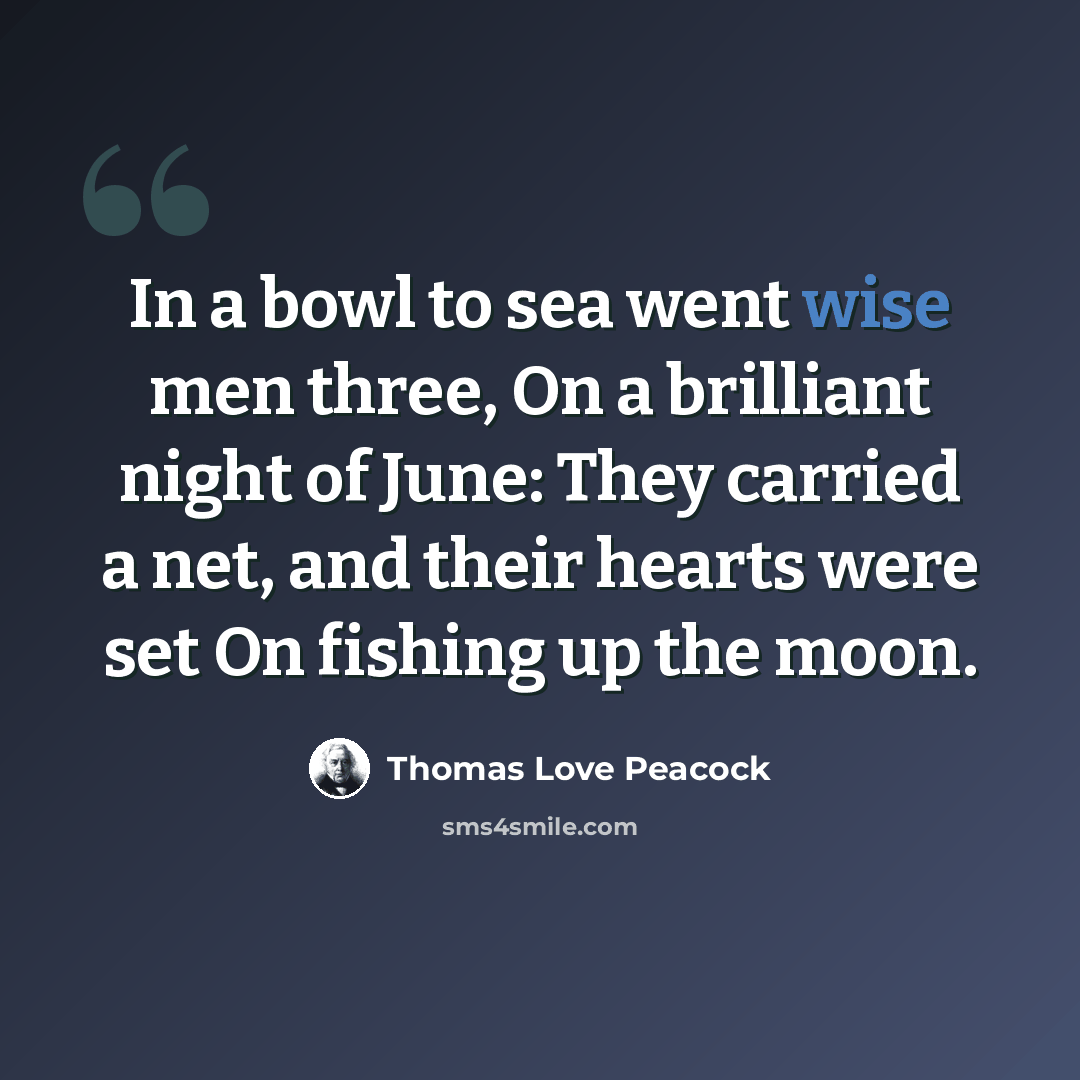 “In a bowl to sea went wise men three, On a brilliant night of June: They carried a net, and their hearts were set On fishing up the moon.” quote by Thomas Love Peacock