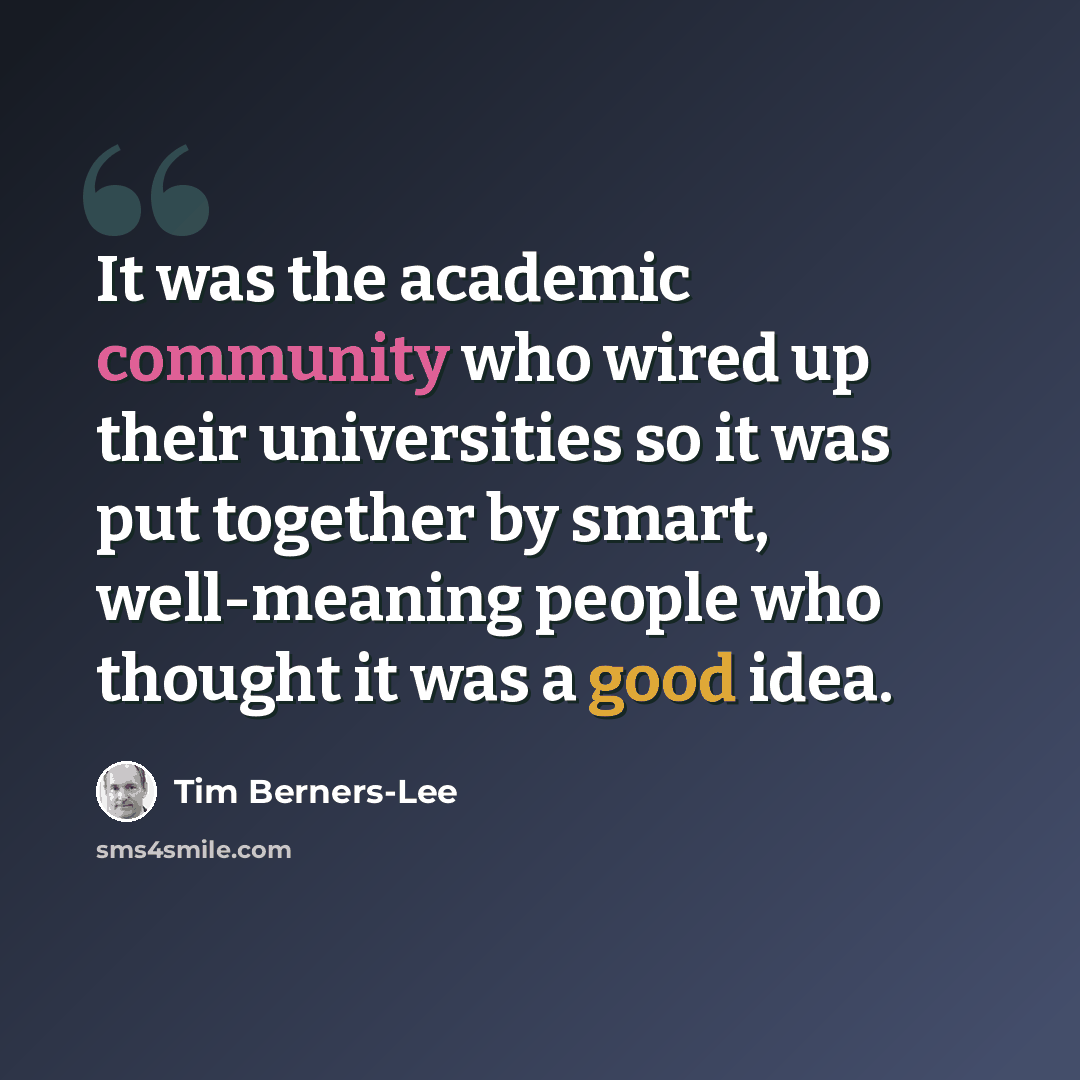 “It was the academic community who wired up their universities so it was put together by smart, well-meaning people who thought it was a good idea.” quote by Tim Berners-Lee