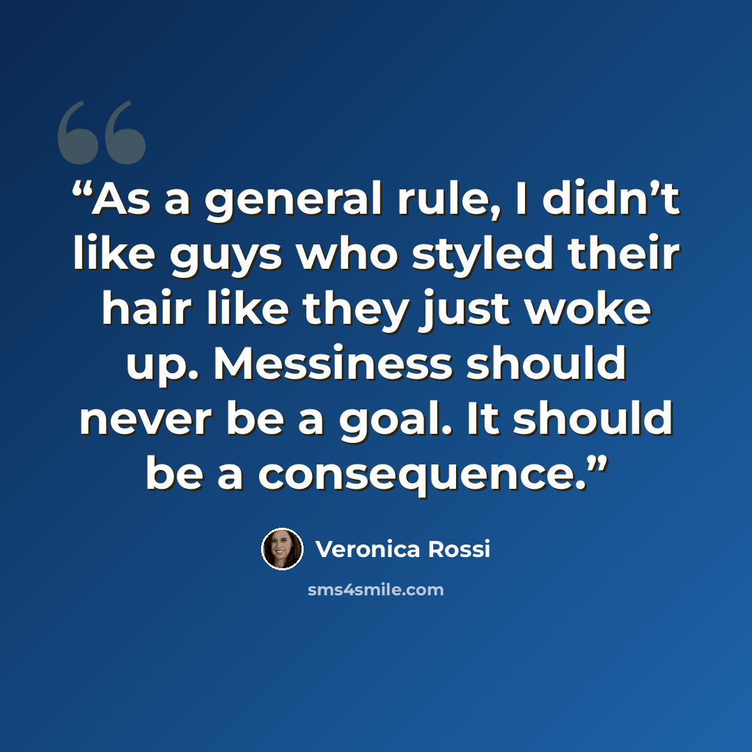 “As a general rule, I didn’t like guys who styled their hair like they just woke up. Messiness should never be a goal. It should be a consequence.” quote by Veronica Rossi