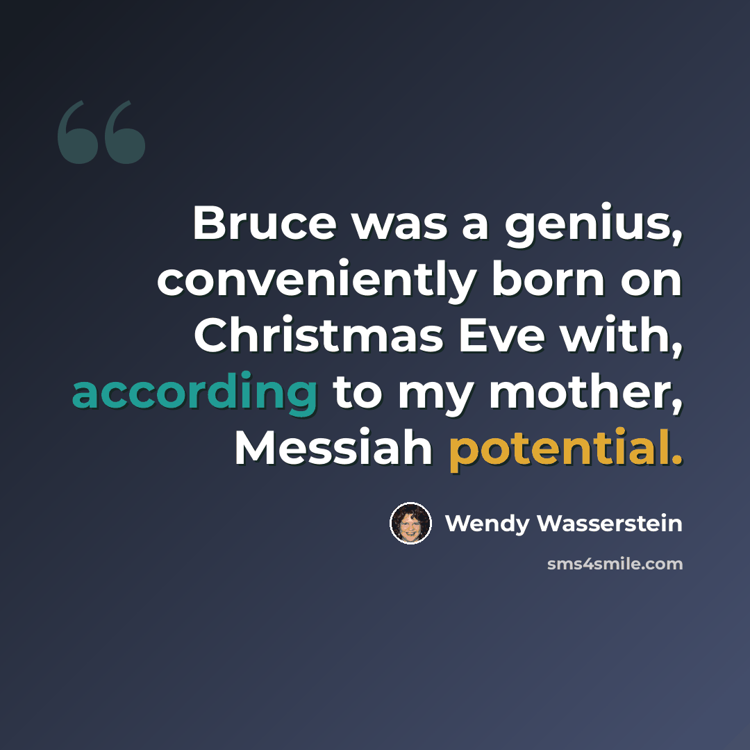 “Bruce was a genius, conveniently born on Christmas Eve with, according to my mother, Messiah potential.” quote by Wendy Wasserstein