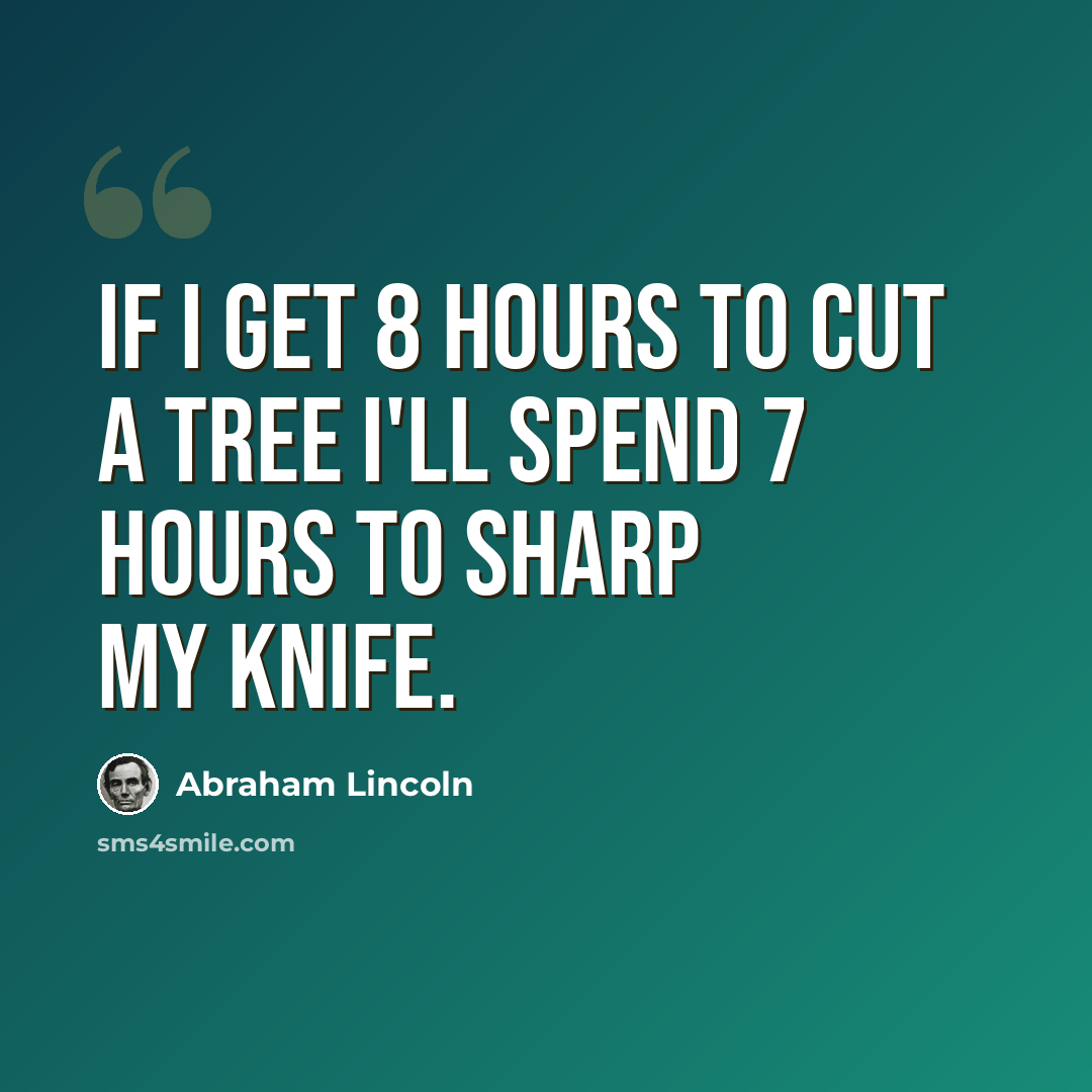 “If i get 8 hours to cut a tree i'll spend 7 hours to sharp my knife.” quote by Abraham Lincoln