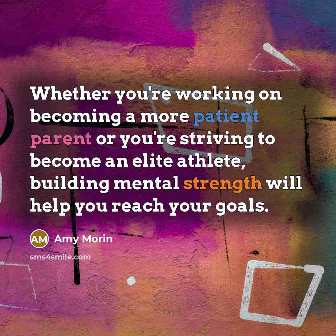 “Whether you're working on becoming a more patient parent or you're striving to become an elite athlete, building mental strength will help you reach your goals.” quote by Amy Morin