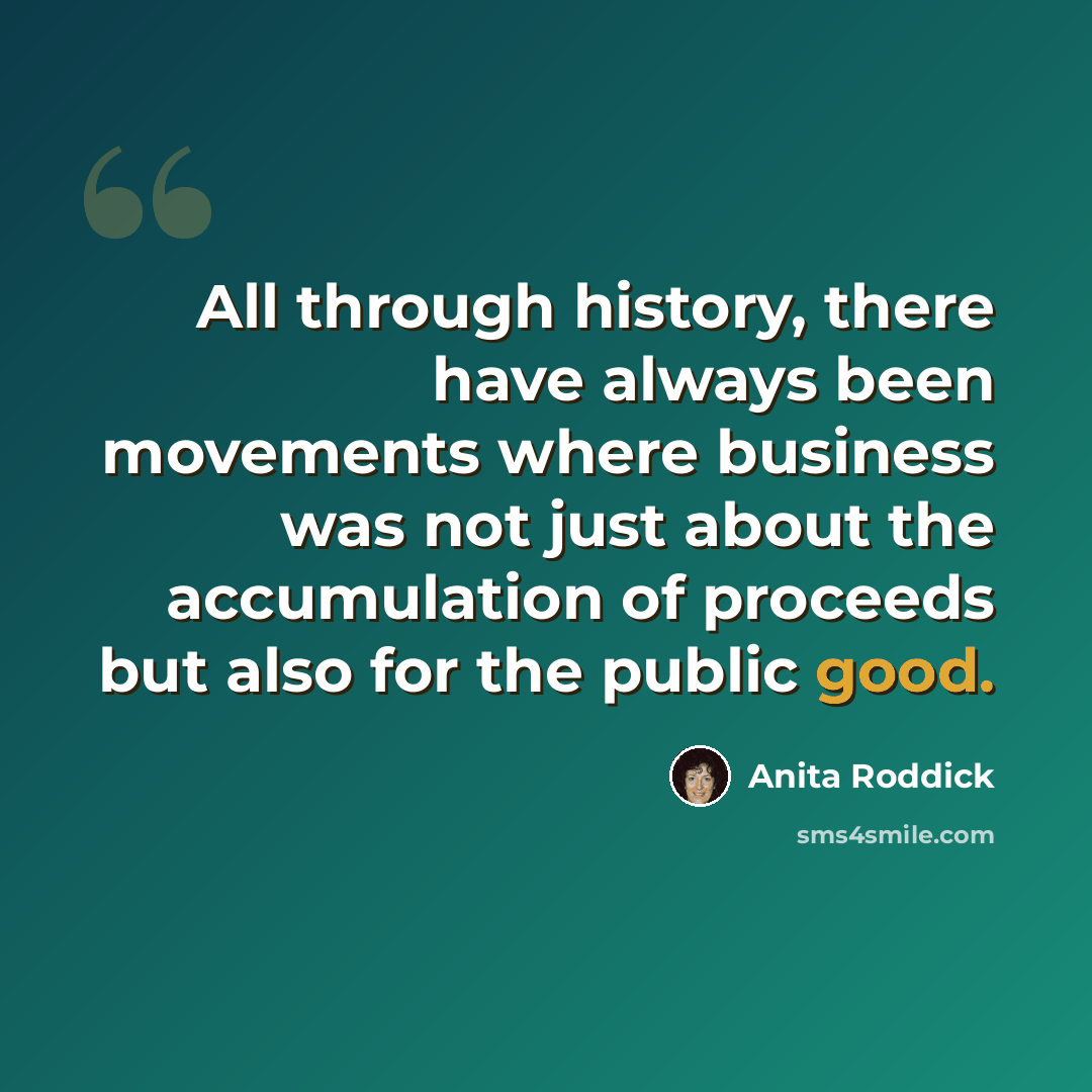 “All through history, there have always been movements where business was not just about the accumulation of proceeds but also for the public good.” quote by Anita Roddick