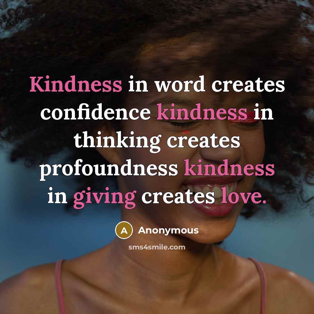 “Kindness in word creates confidence kindness in thinking creates profoundness kindness in giving creates love.” quote by Anonymous