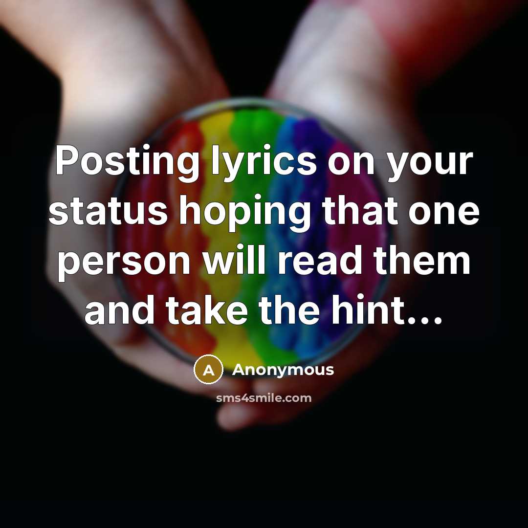 “Posting lyrics on your status hoping that one person will read them and take the hint...” quote by Anonymous