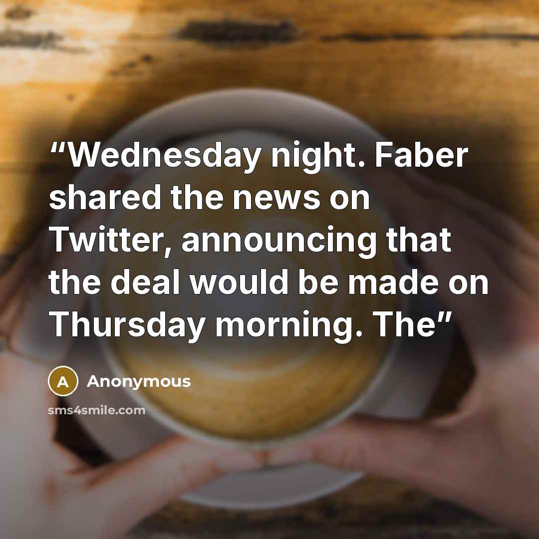 “Wednesday night. Faber shared the news on Twitter, announcing that the deal would be made on Thursday morning. The” quote by Anonymous