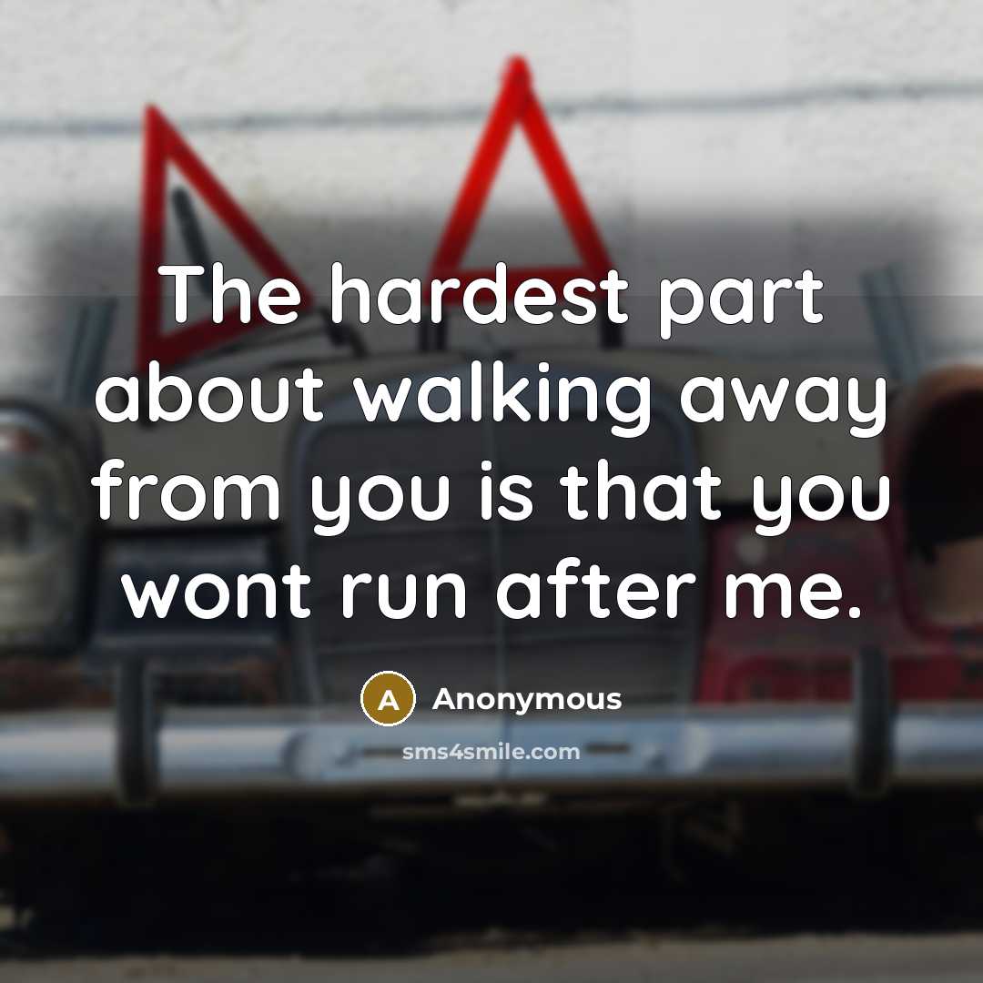 “The hardest part about walking away from you is that you wont run after me.” quote by Anonymous