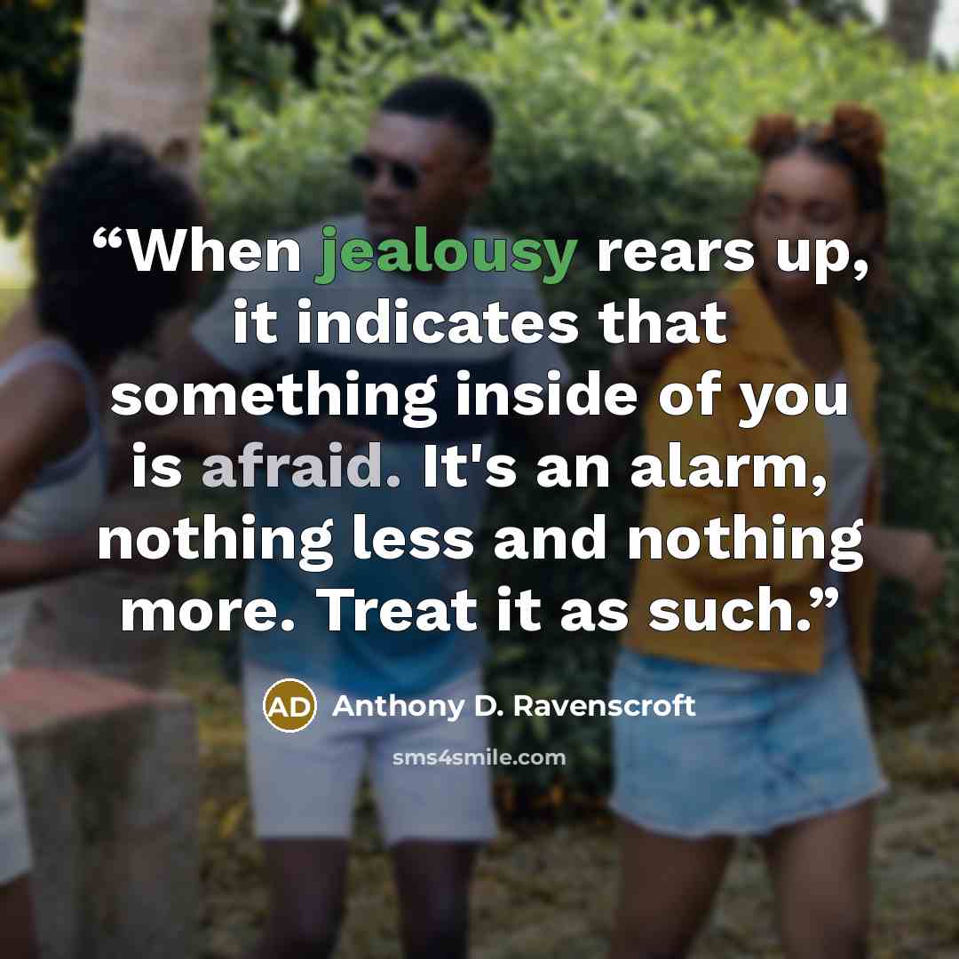 “When jealousy rears up, it indicates that something inside of you is afraid. It's an alarm, nothing less and nothing more. Treat it as such.” quote by Anthony D. Ravenscroft