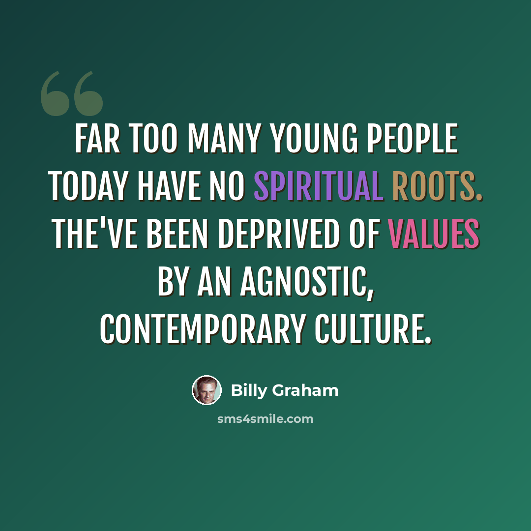“Far too many young people today have no spiritual roots. The've been deprived of values by an agnostic, contemporary culture.” quote by Billy Graham