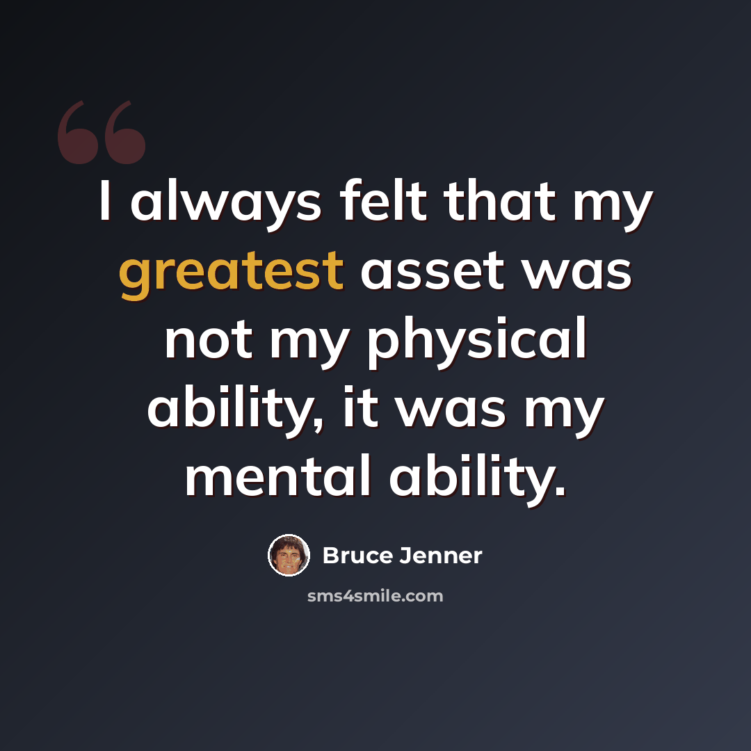 “I always felt that my greatest asset was not my physical ability, it was my mental ability.” quote by Bruce Jenner