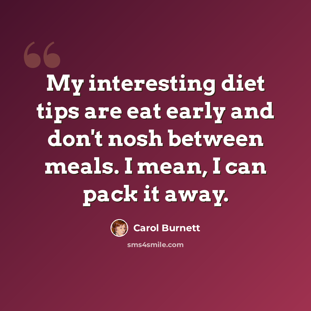 “My interesting diet tips are eat early and don't nosh between meals. I mean, I can pack it away.” quote by Carol Burnett