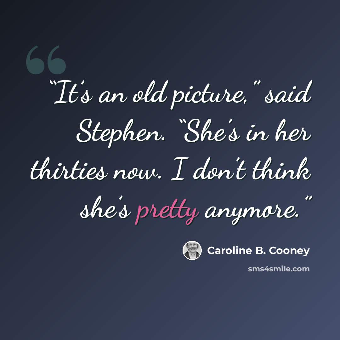 “It’s an old picture,” said Stephen. “She’s in her thirties now. I don’t think she’s pretty anymore.” quote by Caroline B. Cooney