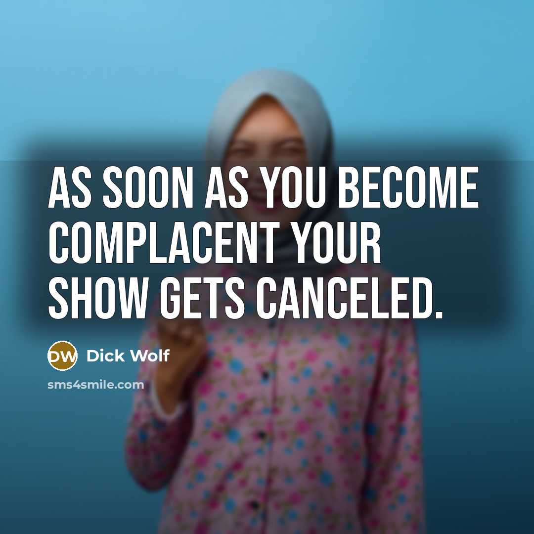 “As soon as you become complacent your show gets canceled.” quote by Dick Wolf