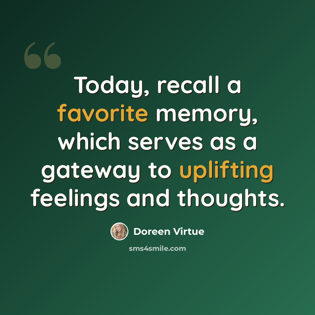 “Today, recall a favorite memory, which serves as a gateway to uplifting feelings and thoughts.” quote by Doreen Virtue