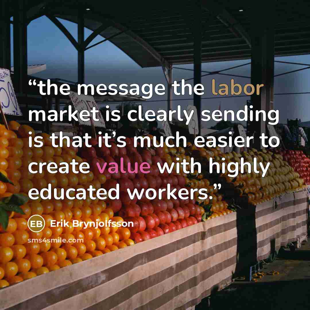 “the message the labor market is clearly sending is that it’s much easier to create value with highly educated workers.” quote by Erik Brynjolfsson