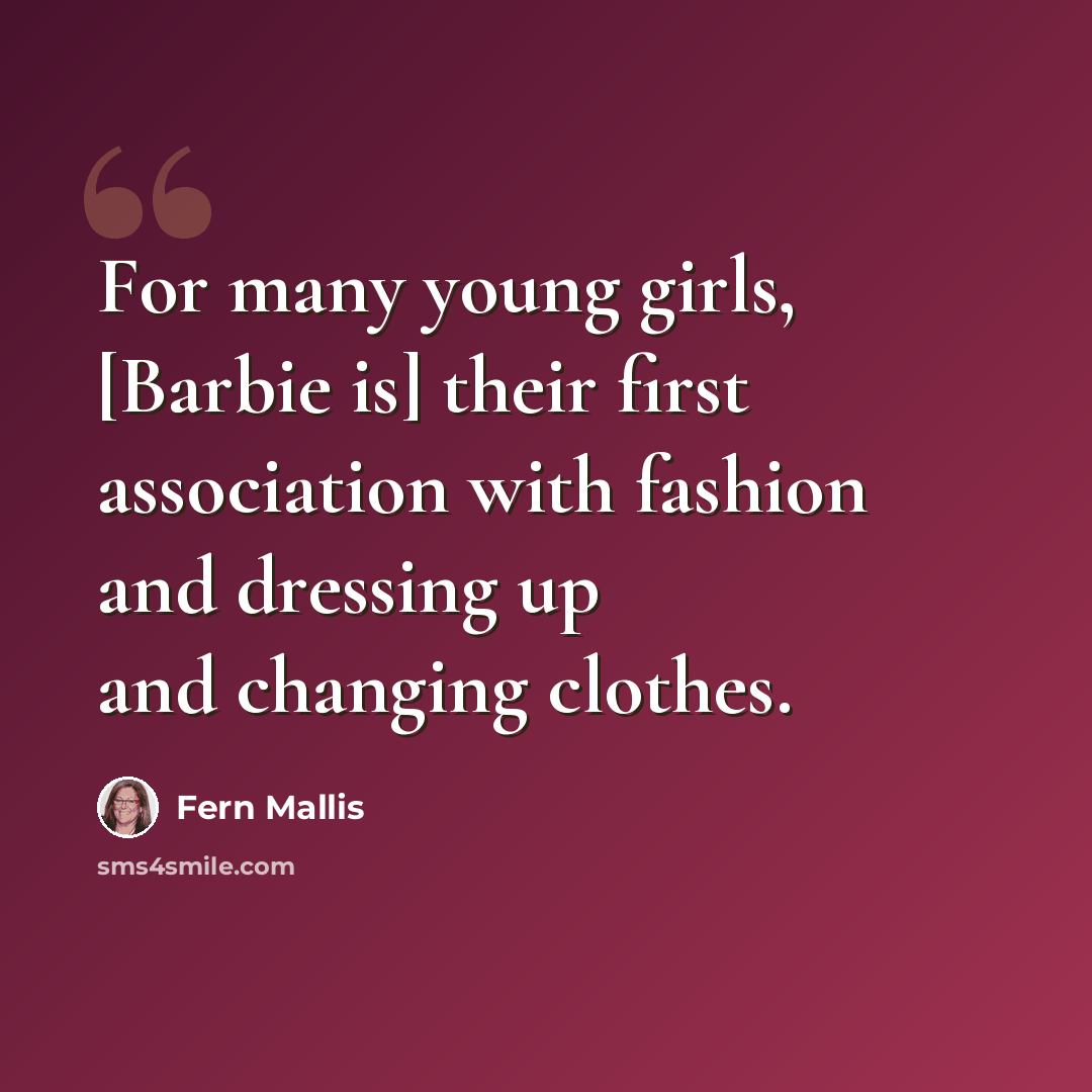 “For many young girls, [Barbie is] their first association with fashion and dressing up and changing clothes.” quote by Fern Mallis