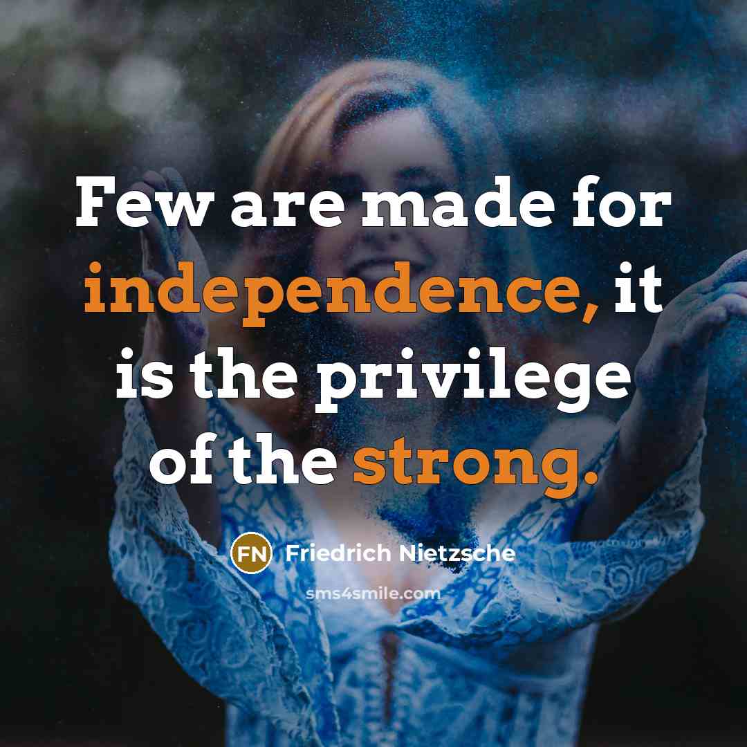 “Few are made for independence, it is the privilege of the strong.” quote by Friedrich Nietzsche