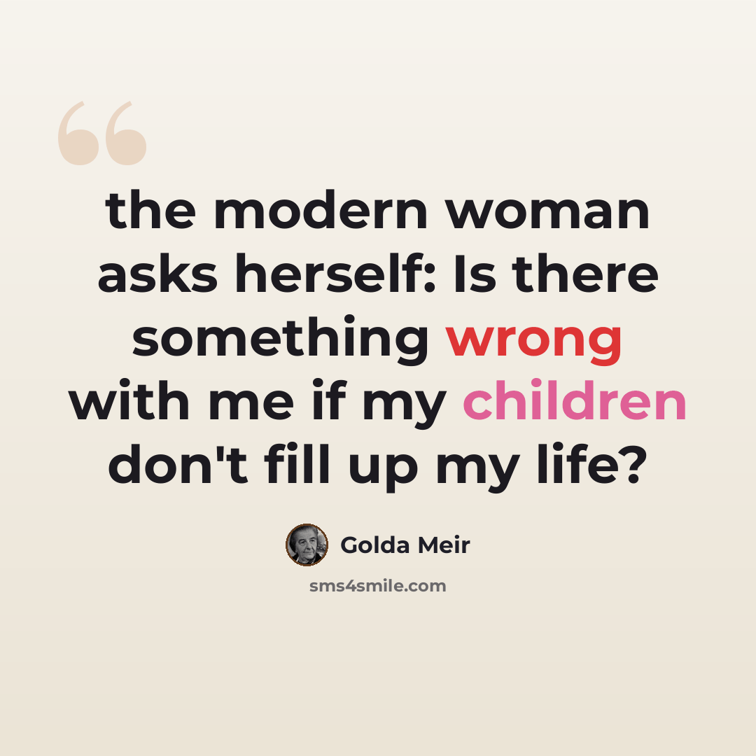 “the modern woman asks herself: Is there something wrong with me if my children don't fill up my life?” quote by Golda Meir