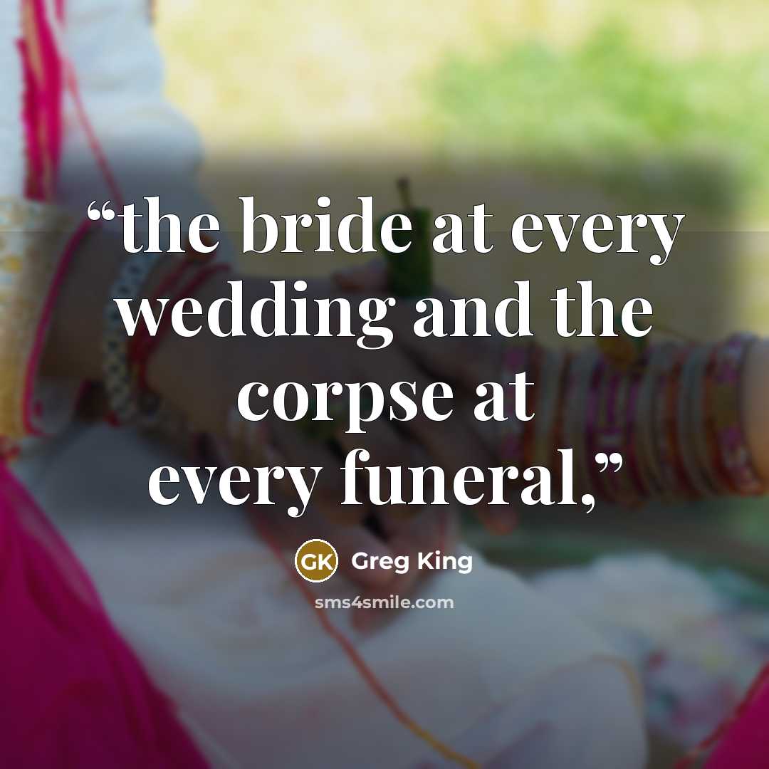“the bride at every wedding and the corpse at every funeral,” quote by Greg King