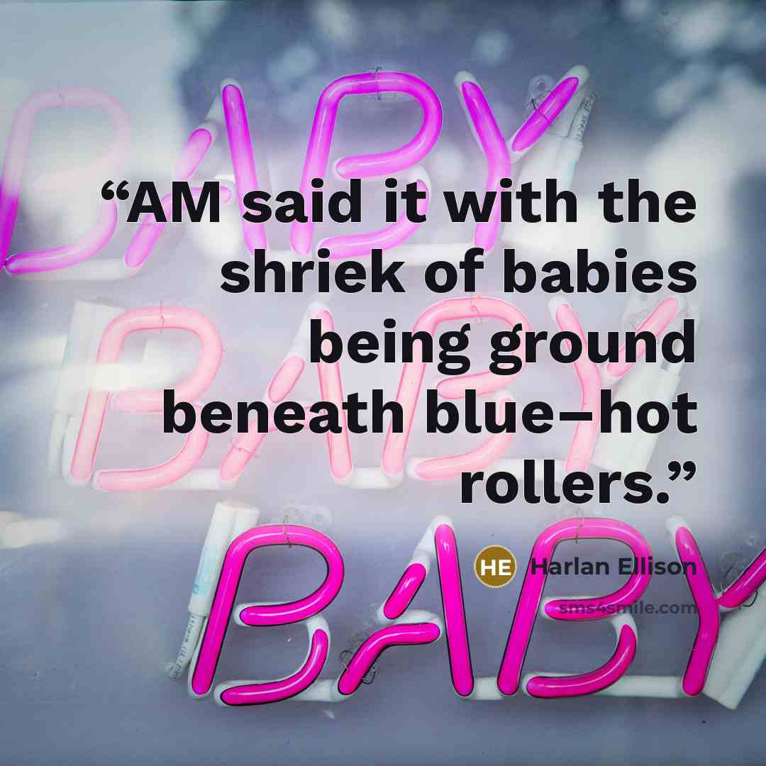 “AM said it with the shriek of babies being ground beneath blue–hot rollers.” quote by Harlan Ellison