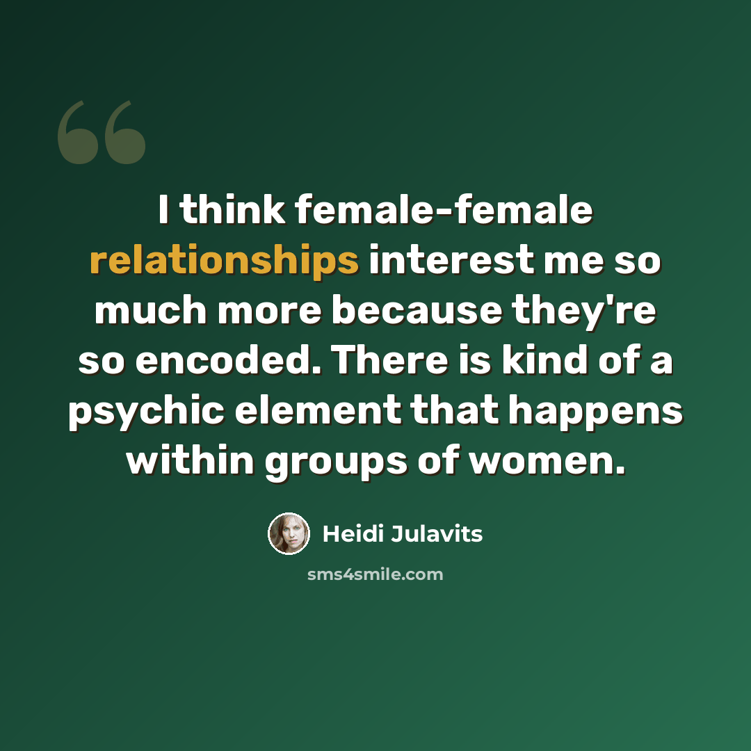 “I think female-female relationships interest me so much more because they're so encoded. There is kind of a psychic element that happens within groups of women.” quote by Heidi Julavits