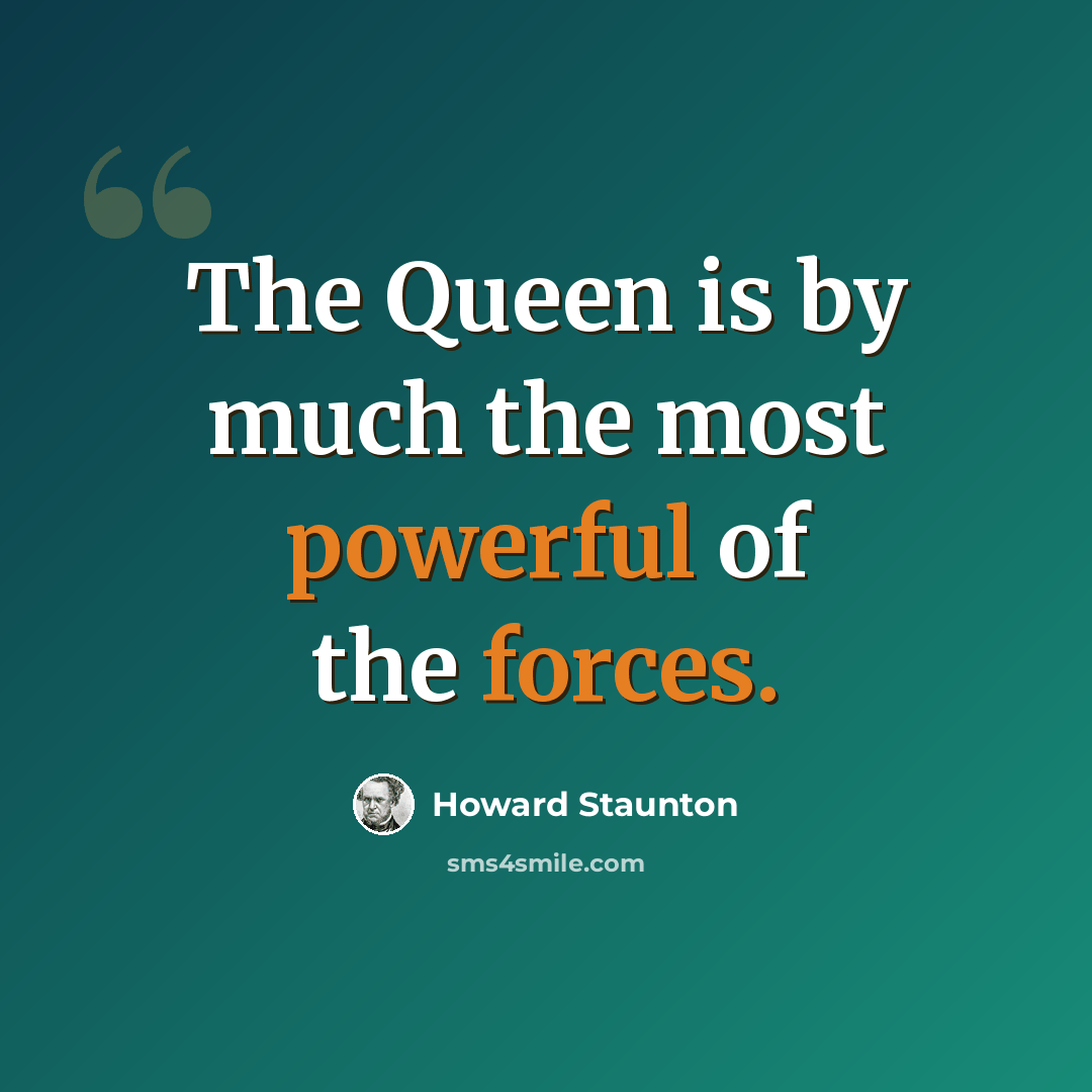 “The Queen is by much the most powerful of the forces.” quote by Howard Staunton