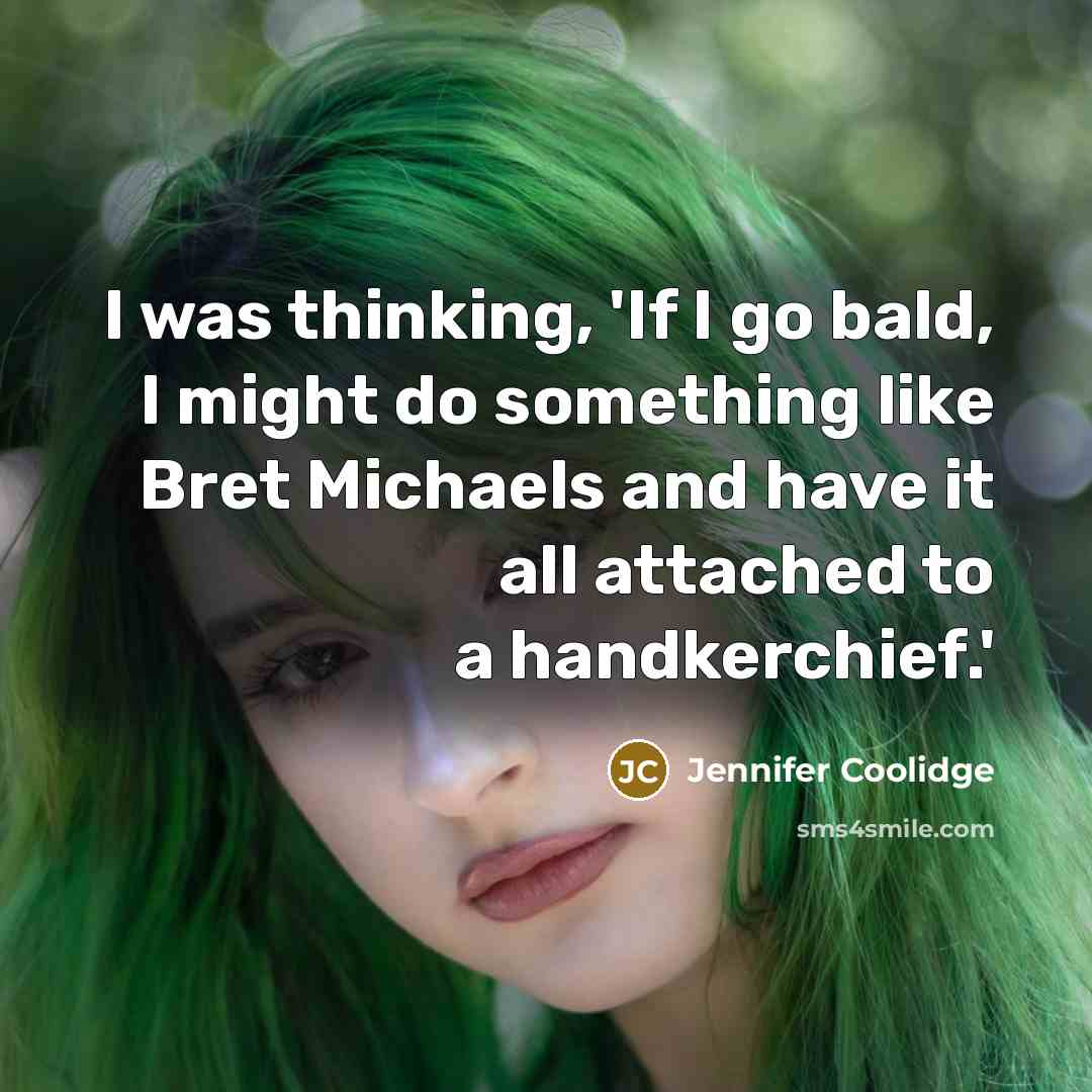 “I was thinking, 'If I go bald, I might do something like Bret Michaels and have it all attached to a handkerchief.'” quote by Jennifer Coolidge