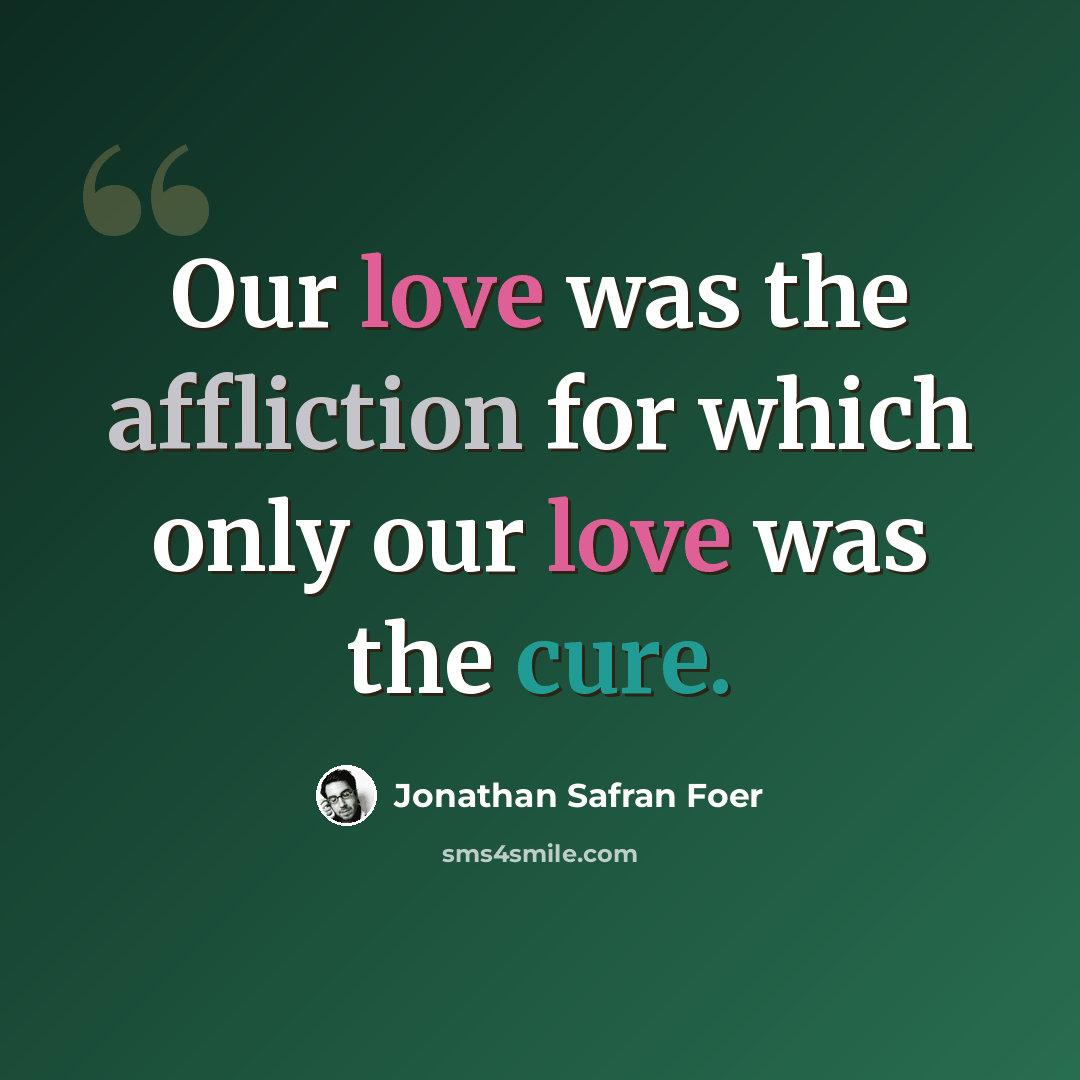 “Our love was the affliction for which only our love was the cure.” quote by Jonathan Safran Foer
